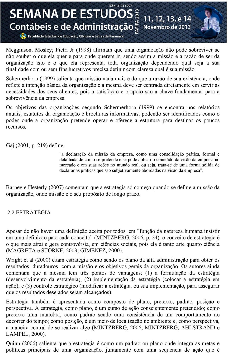 Schermerhorn (1999) salienta que missão nada mais é do que a razão de sua existência, onde reflete a intenção básica da organização e a mesma deve ser centrada diretamente em servir as necessidades