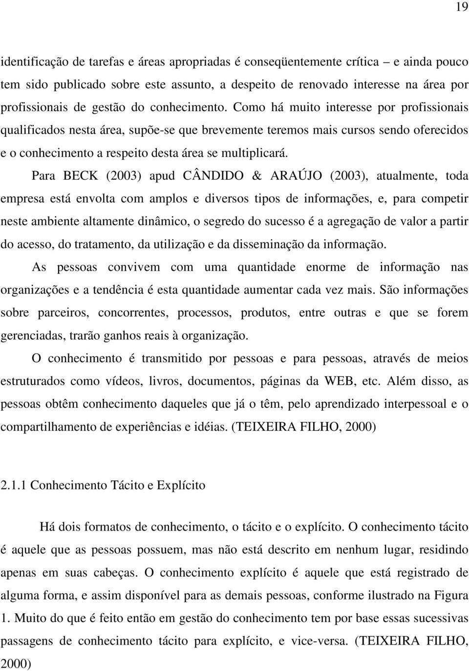 Para BECK (2003) apud CÂNDIDO & ARAÚJO (2003), atualmente, toda empresa está envolta com amplos e diversos tipos de informações, e, para competir neste ambiente altamente dinâmico, o segredo do