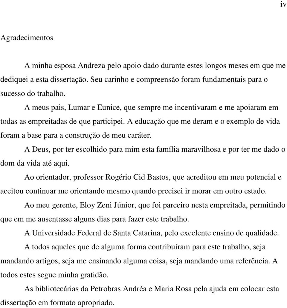 A educação que me deram e o exemplo de vida foram a base para a construção de meu caráter. A Deus, por ter escolhido para mim esta família maravilhosa e por ter me dado o dom da vida até aqui.