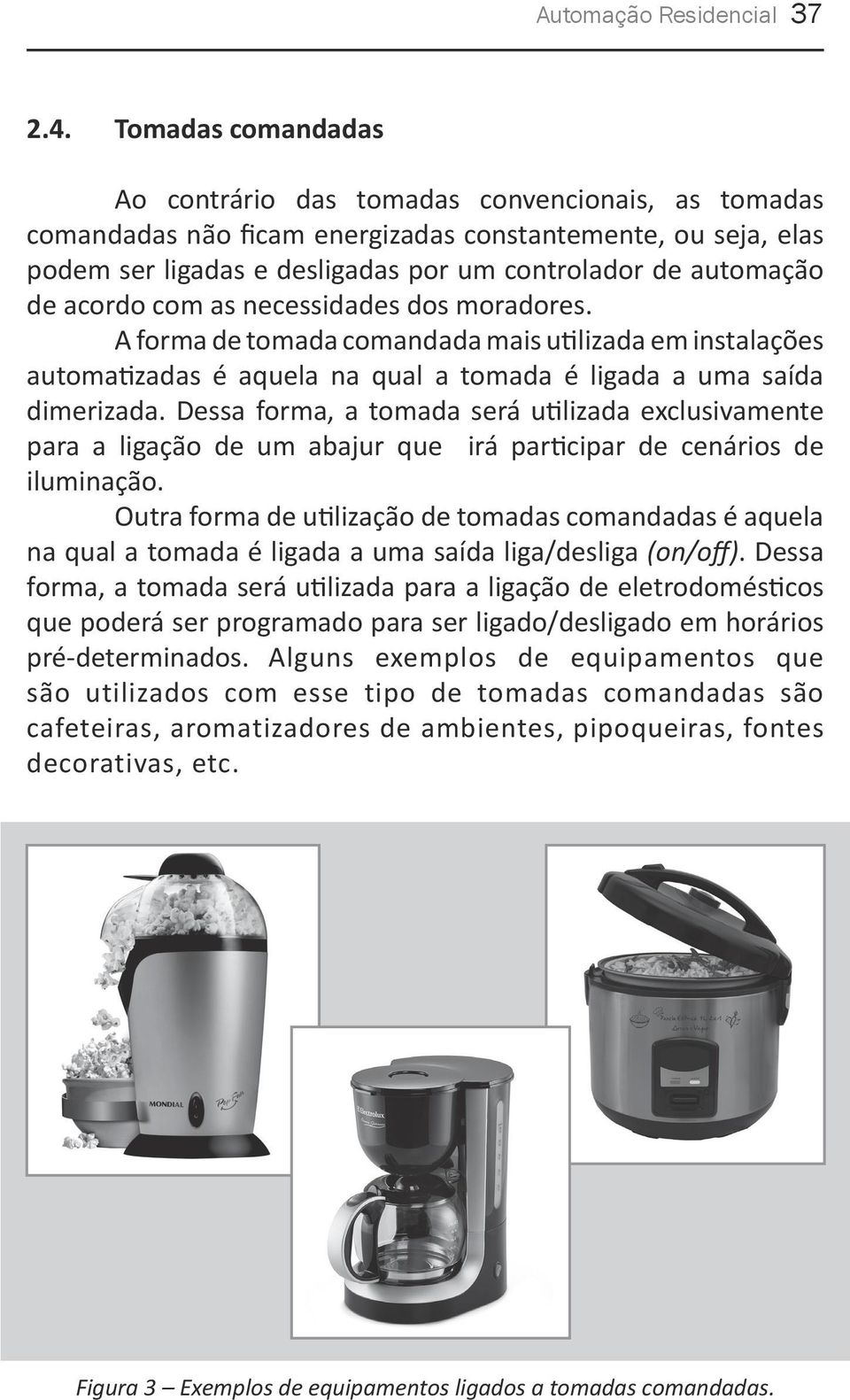 acordo com as necessidades dos moradores. A forma de tomada comandada mais utilizada em instalações automatizadas é aquela na qual a tomada é ligada a uma saída dimerizada.