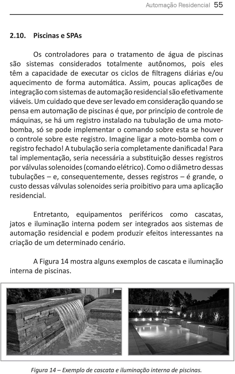 aquecimento de forma automática. Assim, poucas aplicações de integração com sistemas de automação residencial são efetivamente viáveis.