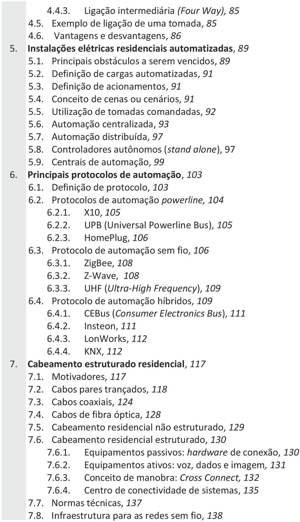 Conceito de cenas ou cenários, 91 5.5. Utilização de tomadas comandadas, 92 5.6. Automação centralizada, 93 5.7. Automação distribuída, 97 5.8. Controladores autônomos (stand alone), 97 5.9. Centrais de automação, 99 6.