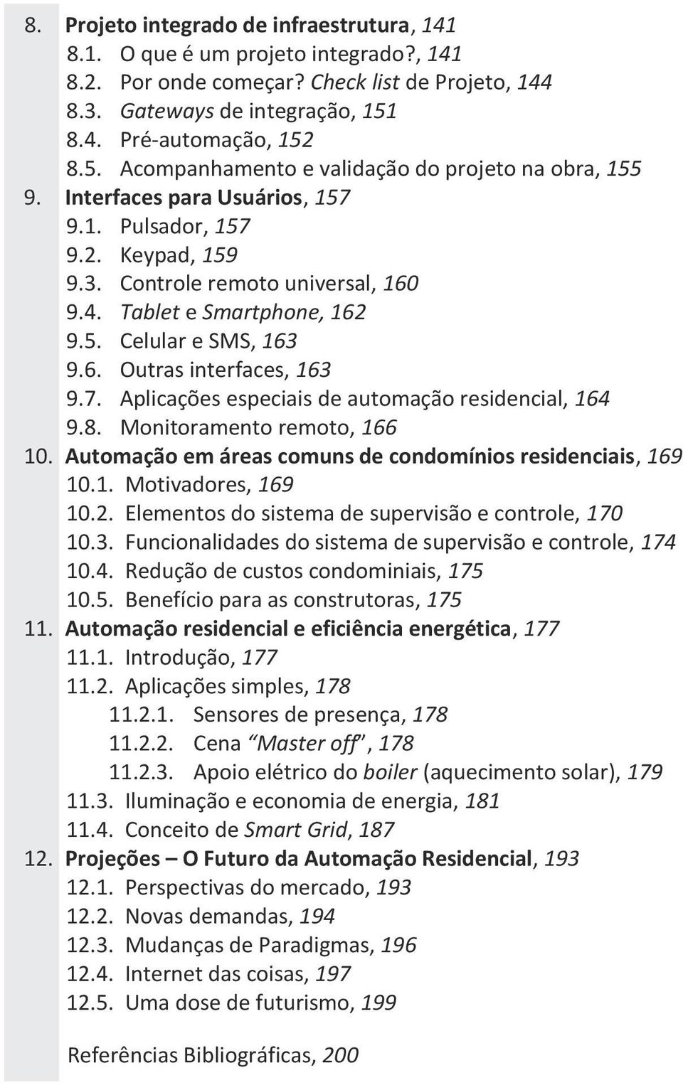 6. Outras interfaces, 163 9.7. Aplicações especiais de automação residencial, 164 9.8. Monitoramento remoto, 166 10. Automação em áreas comuns de condomínios residenciais, 169 10.1. Motivadores, 169 10.