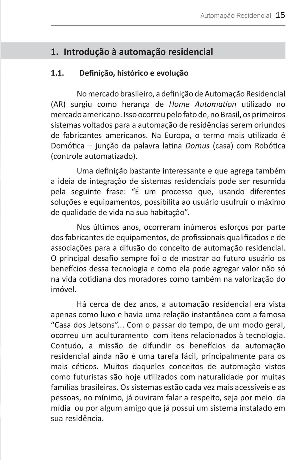 Na Europa, o termo mais utilizado é Domótica junção da palavra latina Domus (casa) com Robótica (controle automatizado).