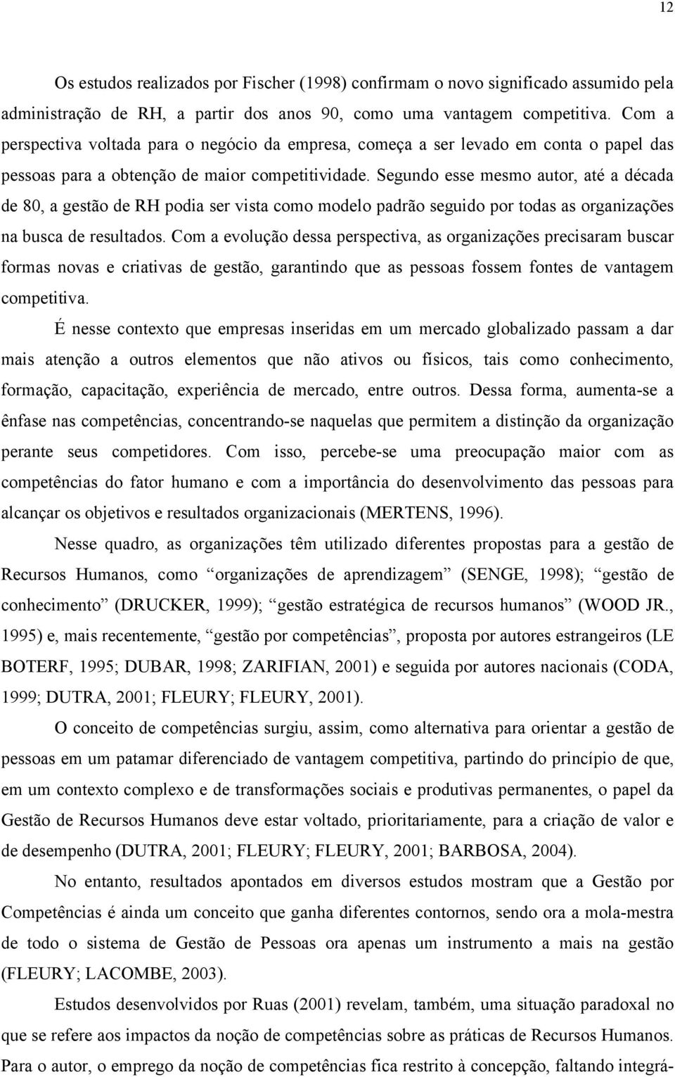 Segundo esse mesmo autor, até a década de 80, a gestão de RH podia ser vista como modelo padrão seguido por todas as organizações na busca de resultados.