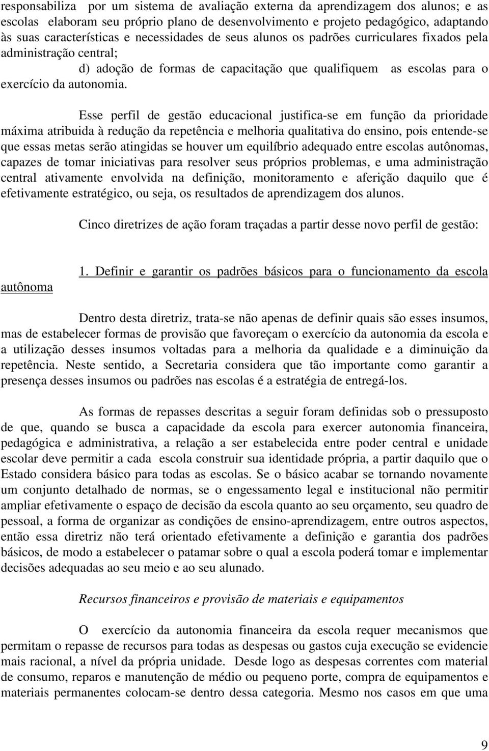 Esse perfil de gestão educacional justifica-se em função da prioridade máxima atribuida à redução da repetência e melhoria qualitativa do ensino, pois entende-se que essas metas serão atingidas se