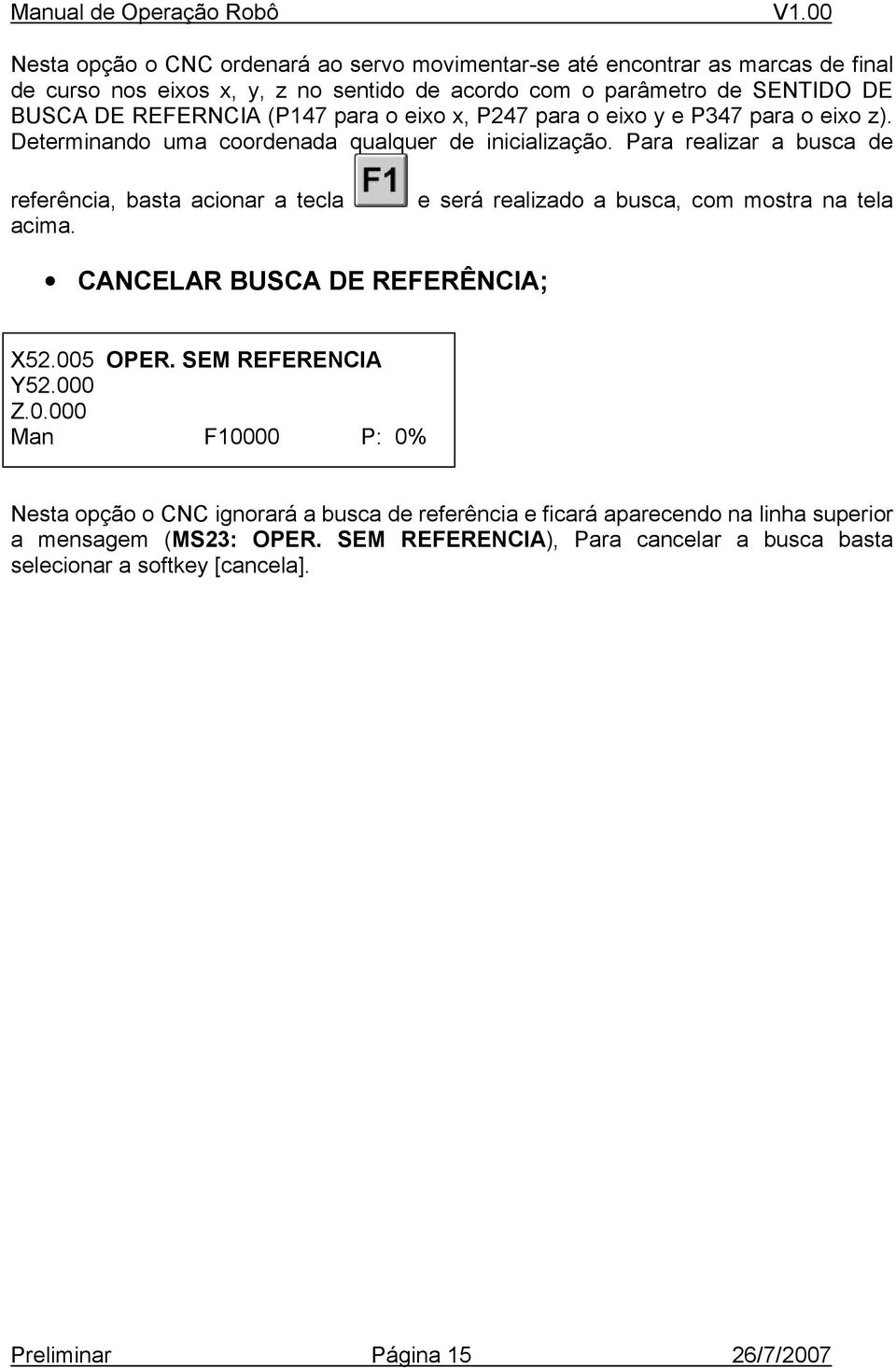 Para realizar a busca de referência, basta acionar a tecla acima. e será realizado a busca, com mostra na tela CANCELAR BUSCA DE REFERÊNCIA; X52.005 OPER. SEM REFERENCIA Y52.000 Z.