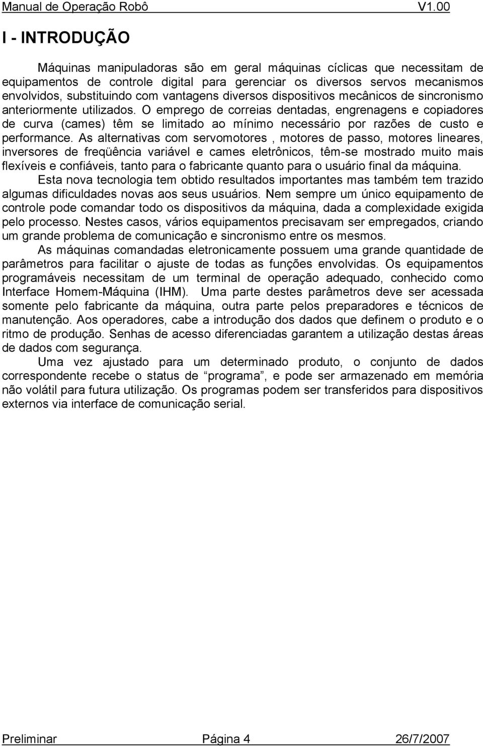 O emprego de correias dentadas, engrenagens e copiadores de curva (cames) têm se limitado ao mínimo necessário por razões de custo e performance.