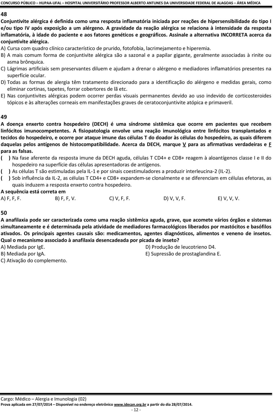 Assinale a alternativa INCORRETA acerca da conjuntivite alérgica. A) Cursa com quadro clínico característico de prurido, fotofobia, lacrimejamento e hiperemia.