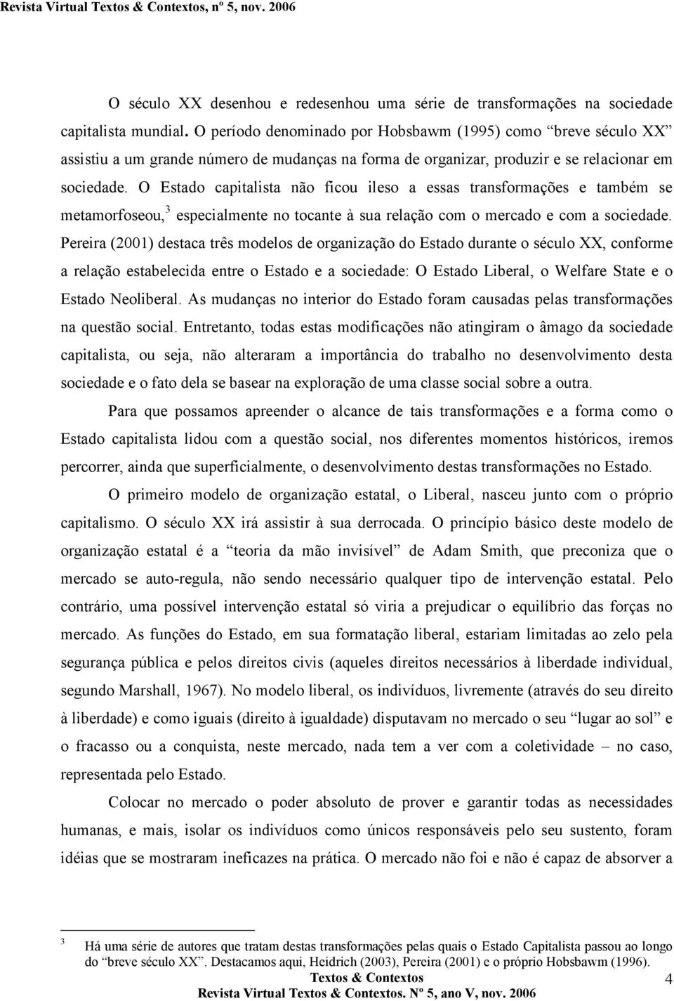 O Estado capitalista não ficou ileso a essas transformações e também se metamorfoseou, 3 especialmente no tocante à sua relação com o mercado e com a sociedade.