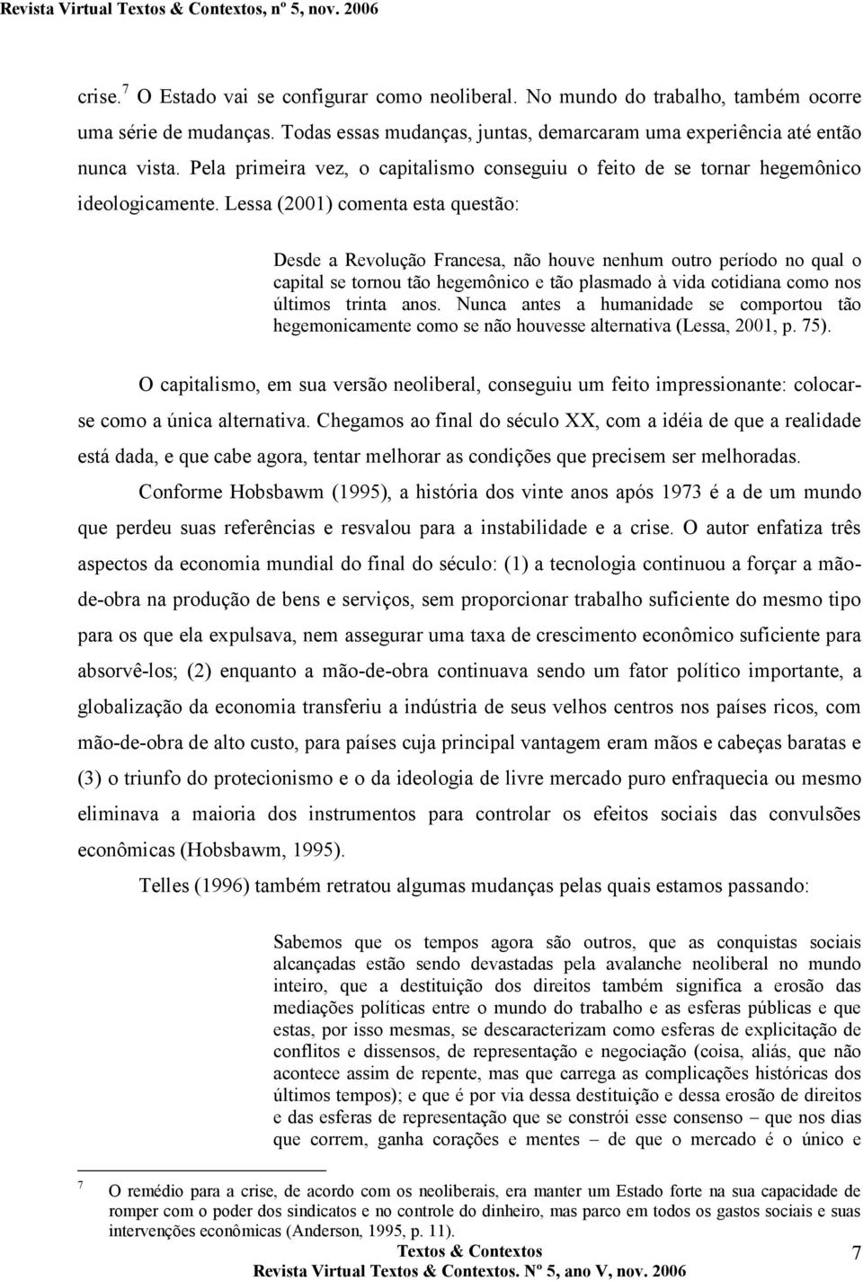 Lessa (2001) comenta esta questão: Desde a Revolução Francesa, não houve nenhum outro período no qual o capital se tornou tão hegemônico e tão plasmado à vida cotidiana como nos últimos trinta anos.