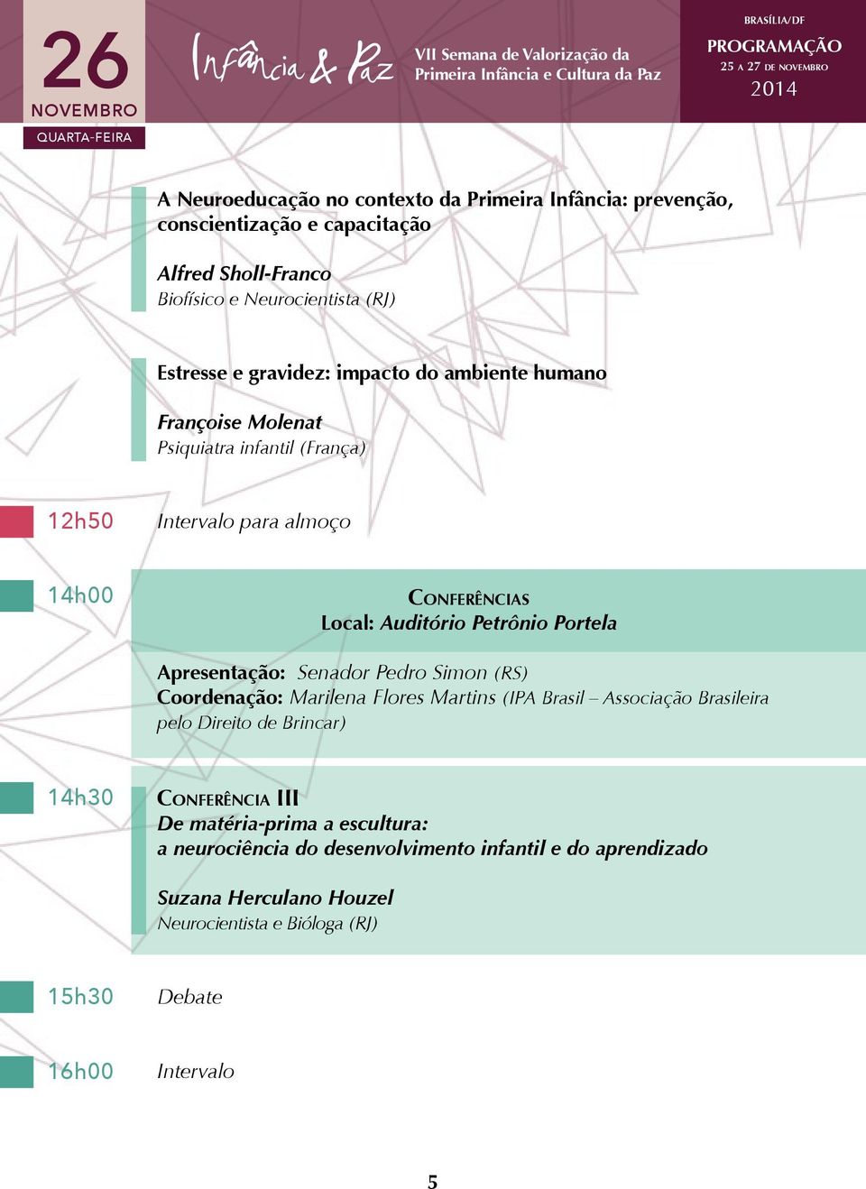 Petrônio Portela Apresentação: Senador Pedro Simon (RS) Coordenação: Marilena Flores Martins (IPA Brasil Associação Brasileira pelo Direito de Brincar) 14h30 CONFERÊNCIA