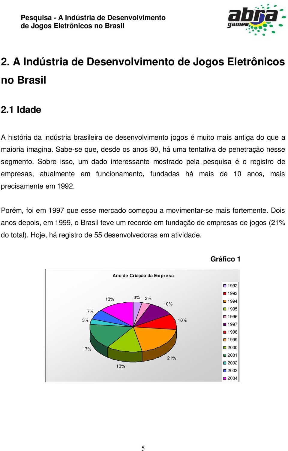 Sobre isso, um dado interessante mostrado pela pesquisa é o registro de empresas, atualmente em funcionamento, fundadas há mais de 10 anos, mais precisamente em 1992.