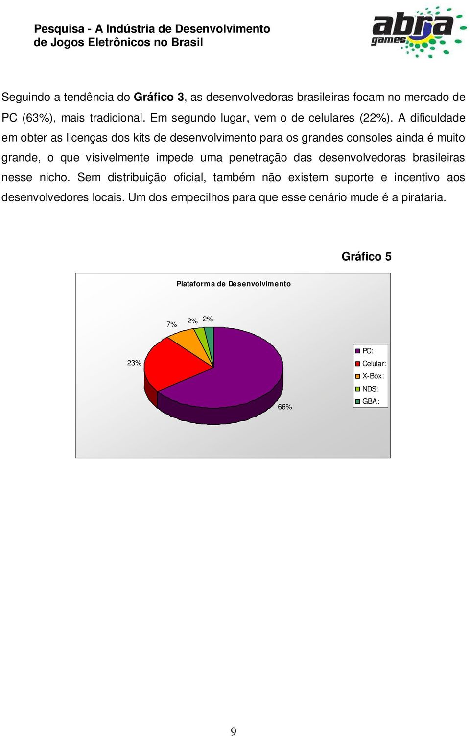 A dificuldade em obter as licenças dos kits de desenvolvimento para os grandes consoles ainda é muito grande, o que visivelmente impede uma