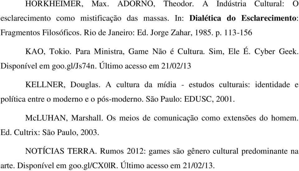 Último acesso em 21/02/13 KELLNER, Douglas. A cultura da mídia - estudos culturais: identidade e política entre o moderno e o pós-moderno. São Paulo: EDUSC, 2001.