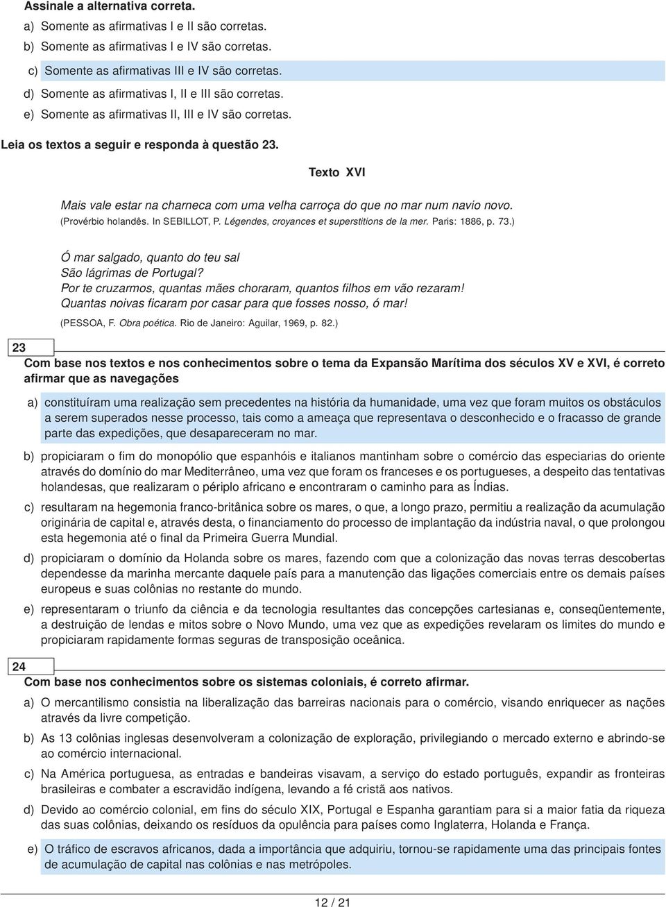 ) Ó mar salgado, quanto do teu sal São lágrimas de Portugal? Por te cruzarmos, quantas mães choraram, quantos filhos em vão rezaram! Quantas noivas ficaram por casar para que fosses nosso, ó mar!