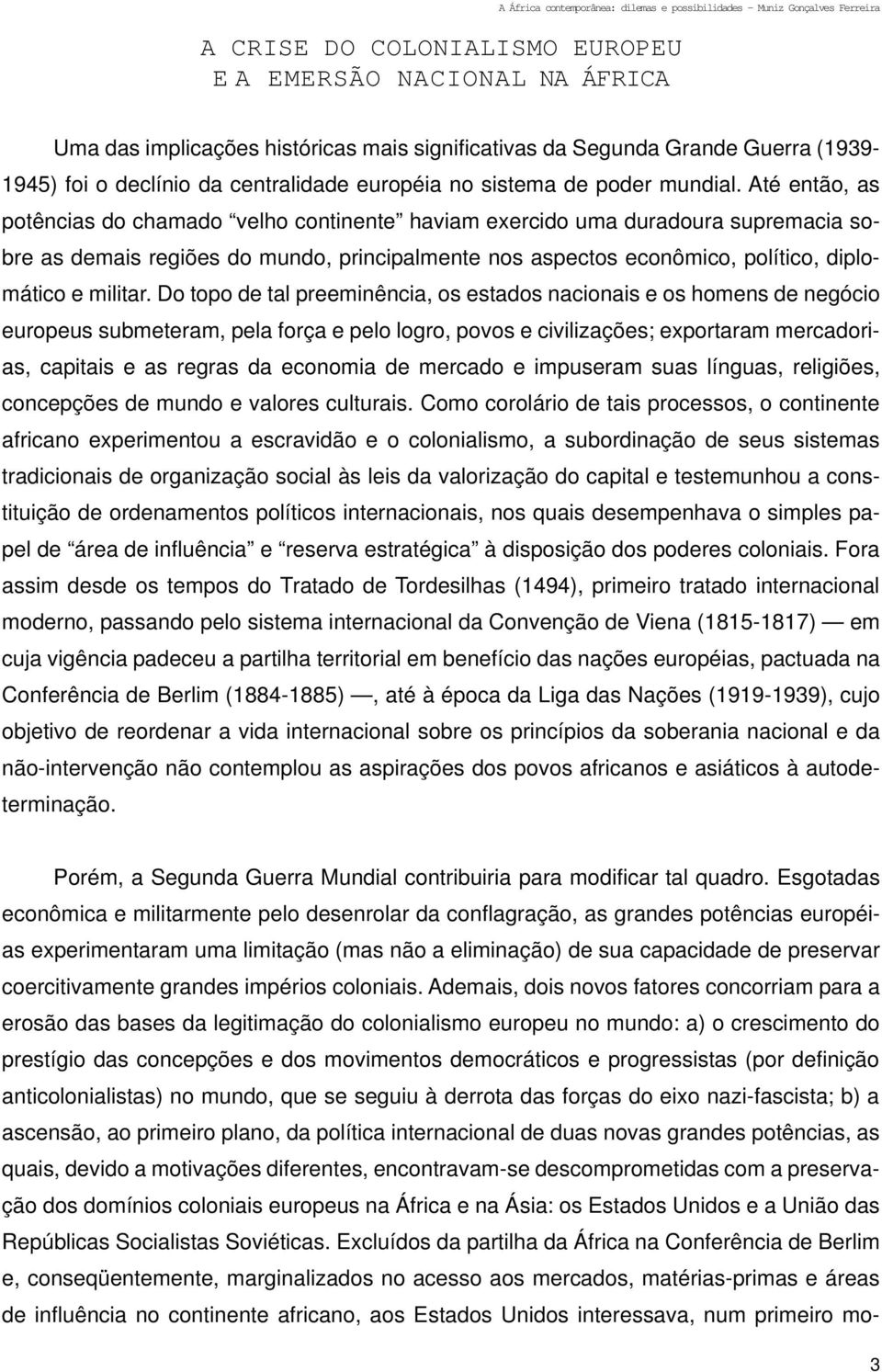 Até então, as potências do chamado velho continente haviam exercido uma duradoura supremacia sobre as demais regiões do mundo, principalmente nos aspectos econômico, político, diplomático e militar.