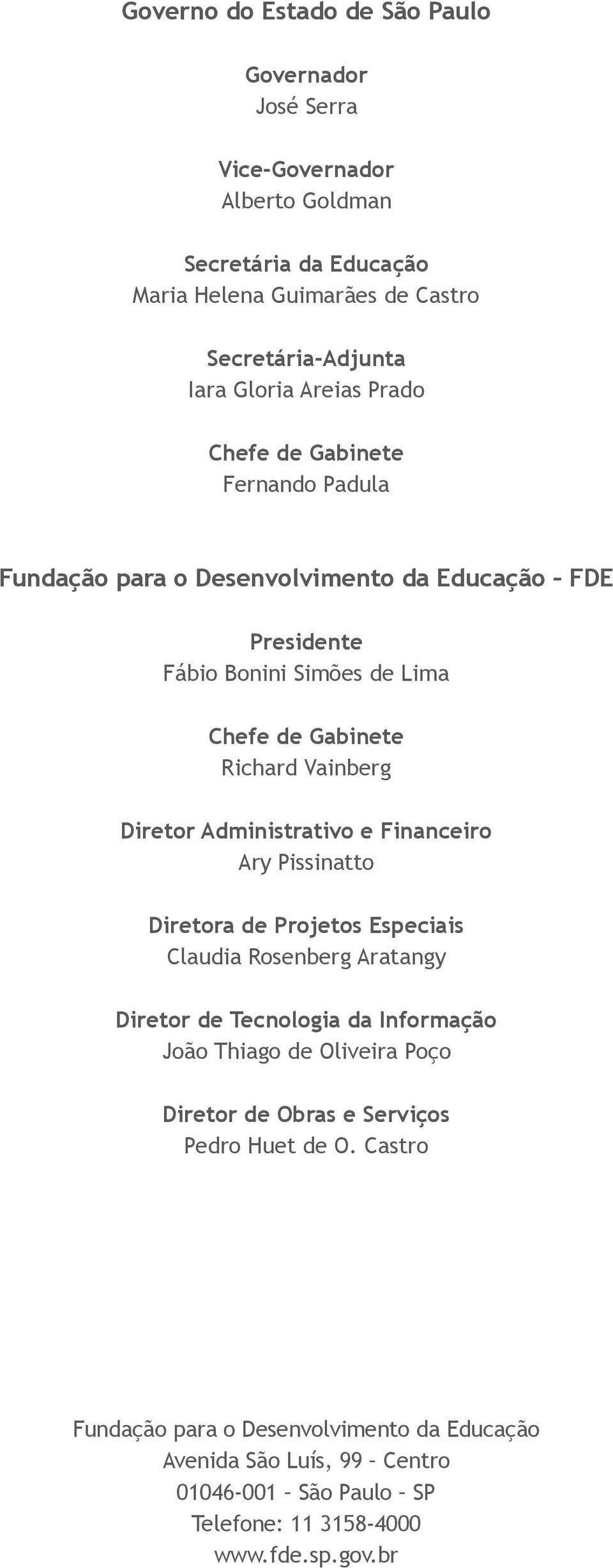 Diretor Administrativo e Financeiro Ary Pissinatto Diretora de Projetos Especiais Claudia Rosenberg Aratangy Diretor de Tecnologia da Informação João Thiago de Oliveira Poço