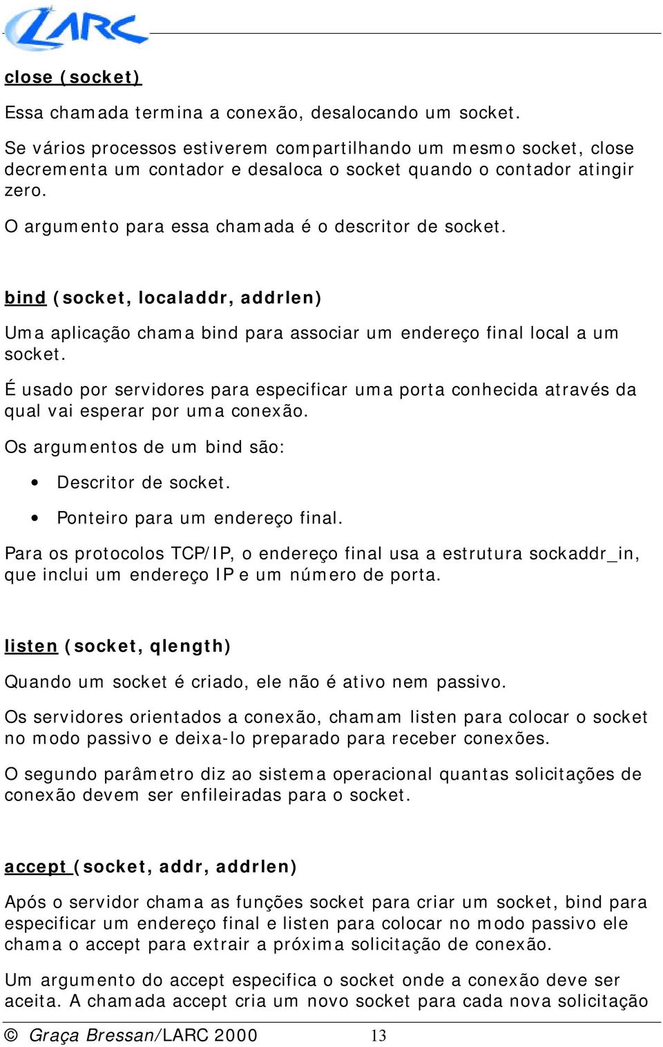 bind (socket, localaddr, addrlen) Uma aplicação chama bind para associar um endereço final local a um socket.