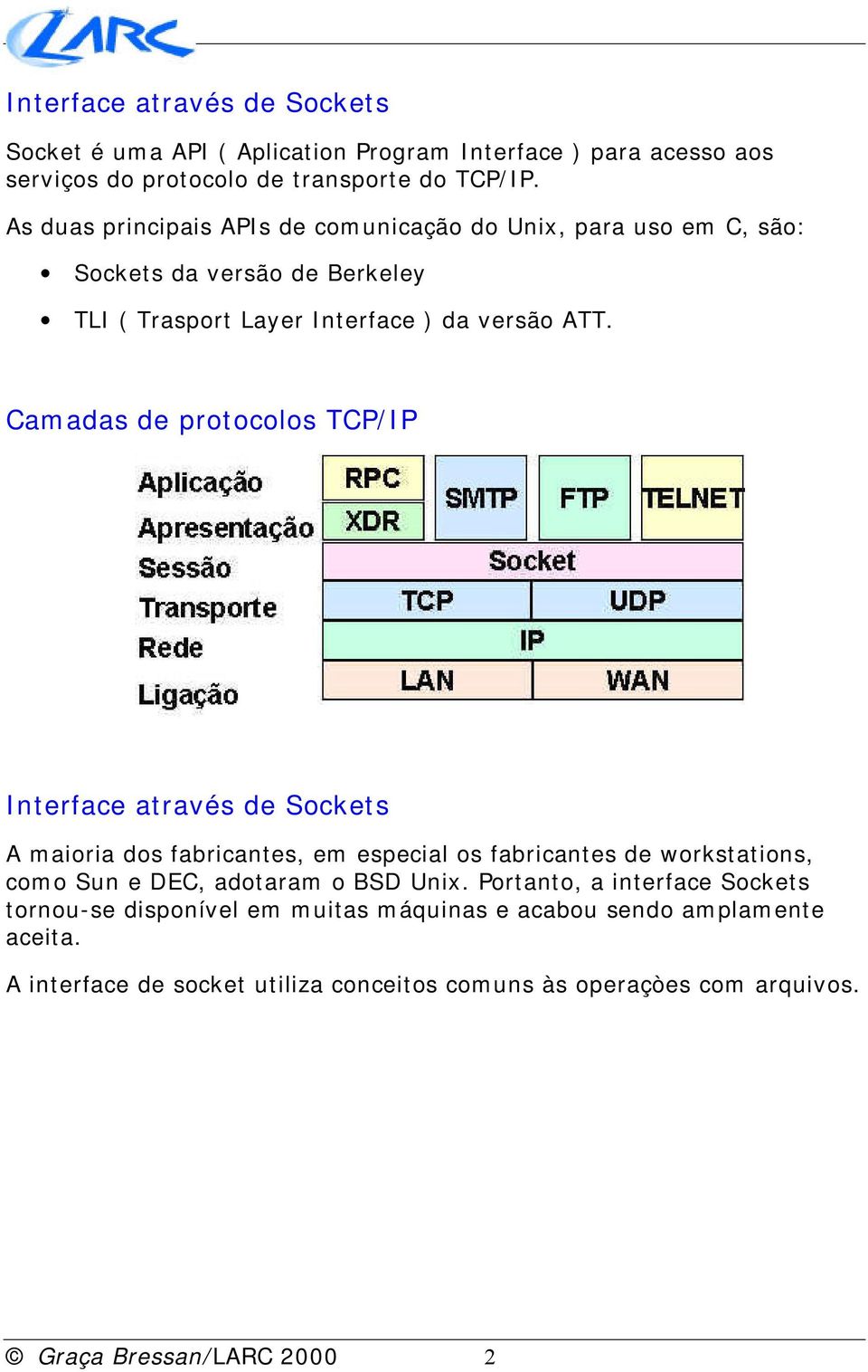 Camadas de protocolos TCP/IP Interface através de Sockets A maioria dos fabricantes, em especial os fabricantes de workstations, como Sun e DEC, adotaram o BSD Unix.