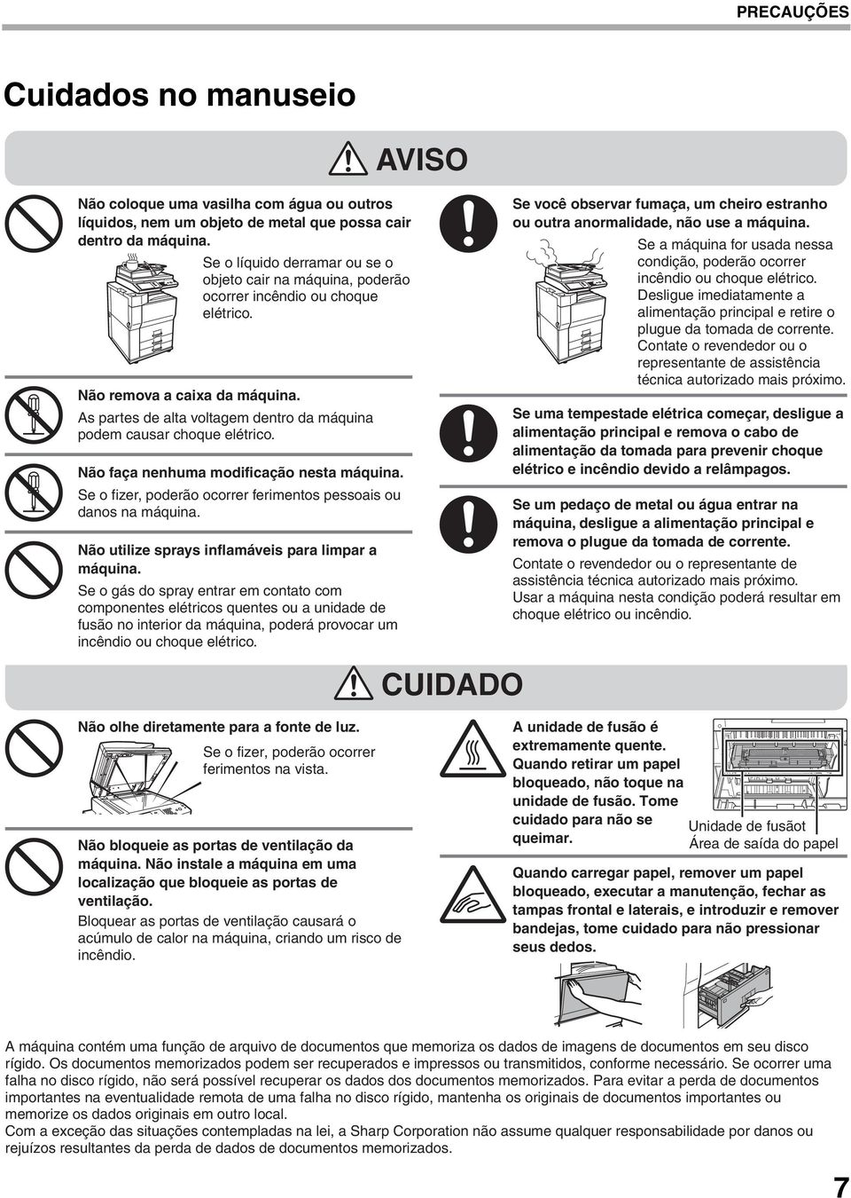 As partes de alta voltagem dentro da máquina podem causar choque elétrico. Não faça nenhuma modificação nesta máquina. Se o fizer, poderão ocorrer ferimentos pessoais ou danos na máquina.