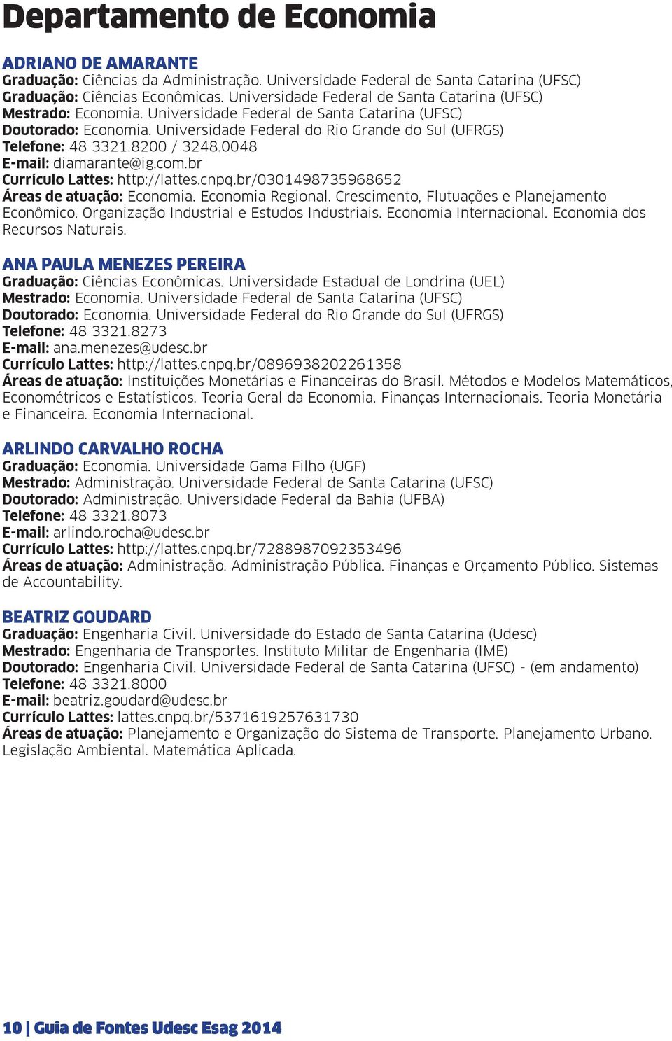 Universidade Federal do Rio Grande do Sul (UFRGS) Telefone: 48 3321.8200 / 3248.0048 E-mail: diamarante@ig.com.br Currículo Lattes: http://lattes.cnpq.br/0301498735968652 Áreas de atuação: Economia.