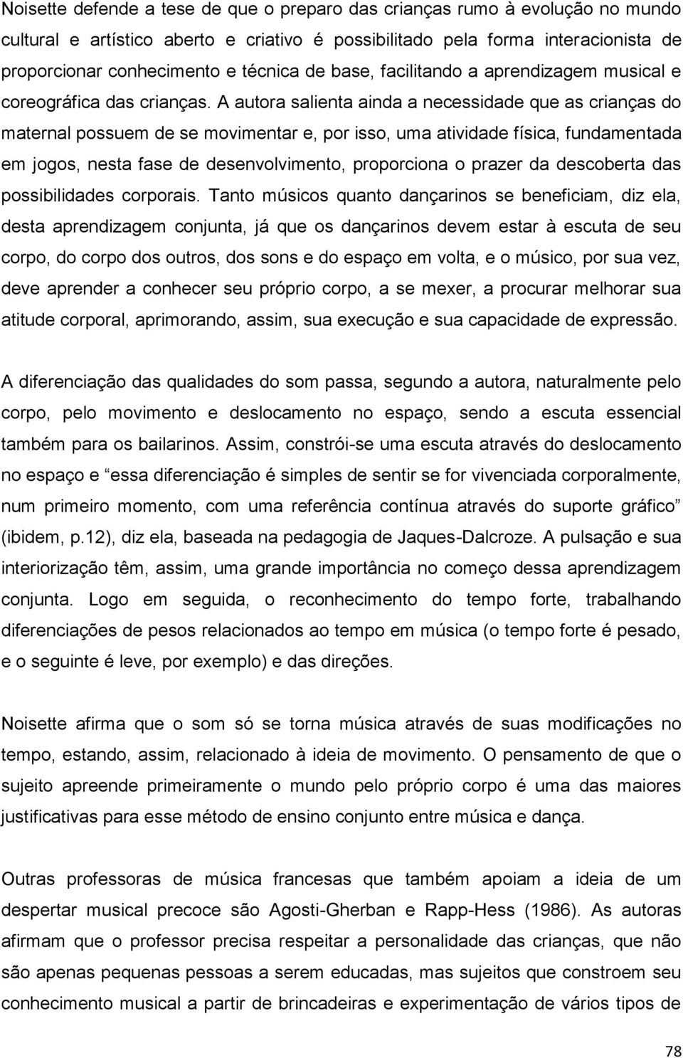 A autora salienta ainda a necessidade que as crianças do maternal possuem de se movimentar e, por isso, uma atividade física, fundamentada em jogos, nesta fase de desenvolvimento, proporciona o