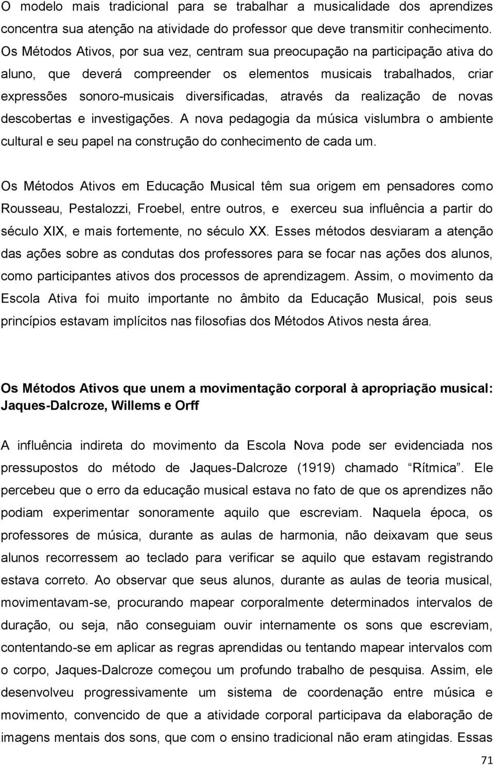 através da realização de novas descobertas e investigações. A nova pedagogia da música vislumbra o ambiente cultural e seu papel na construção do conhecimento de cada um.