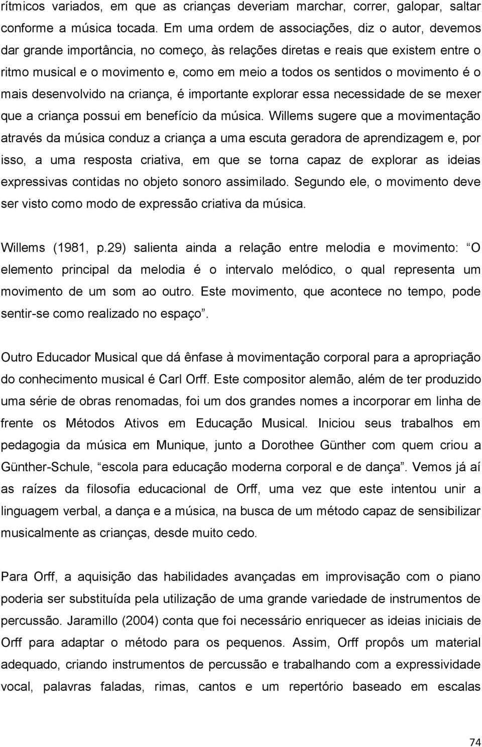 movimento é o mais desenvolvido na criança, é importante explorar essa necessidade de se mexer que a criança possui em benefício da música.