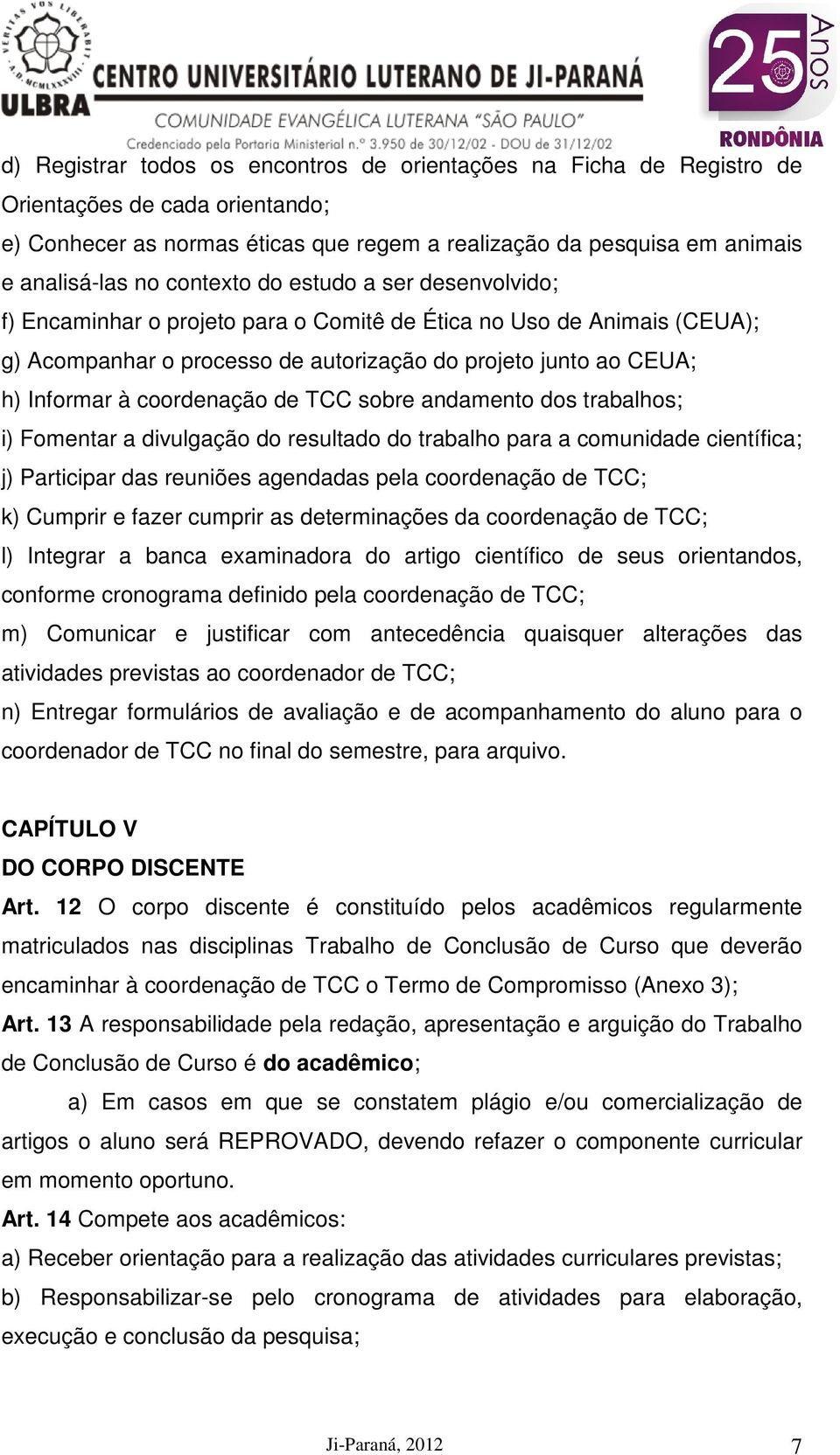 coordenação de TCC sobre andamento dos trabalhos; i) Fomentar a divulgação do resultado do trabalho para a comunidade científica; j) Participar das reuniões agendadas pela coordenação de TCC; k)