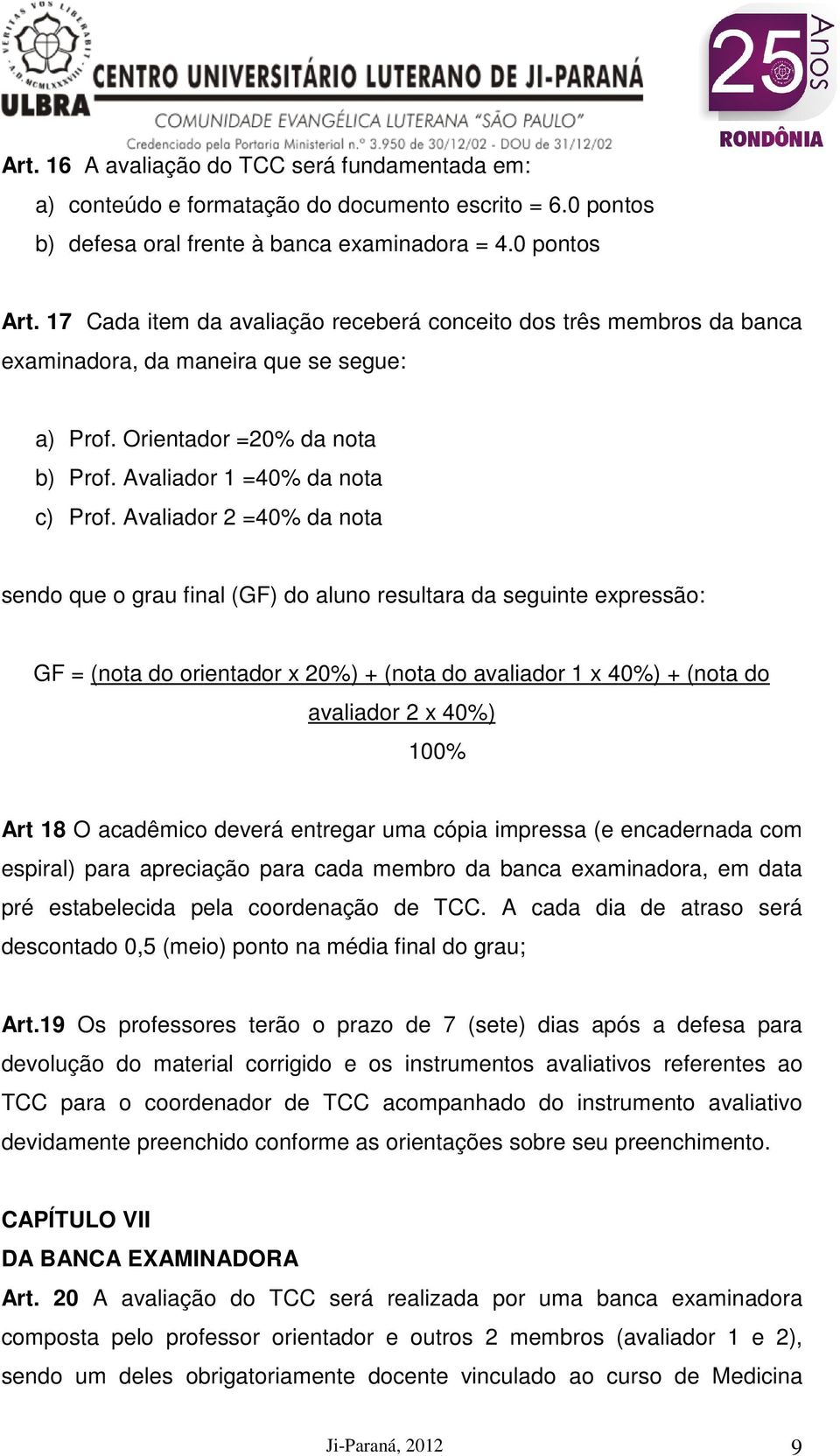 Avaliador 2 =40% da nota sendo que o grau final (GF) do aluno resultara da seguinte expressão: GF = (nota do orientador x 20%) + (nota do avaliador 1 x 40%) + (nota do avaliador 2 x 40%) 100% Art 18