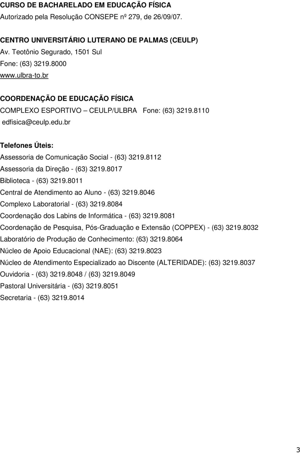 8112 Assessoria da Direção - (63) 3219.8017 Biblioteca - (63) 3219.8011 Central de Atendimento ao Aluno - (63) 3219.8046 Complexo Laboratorial - (63) 3219.