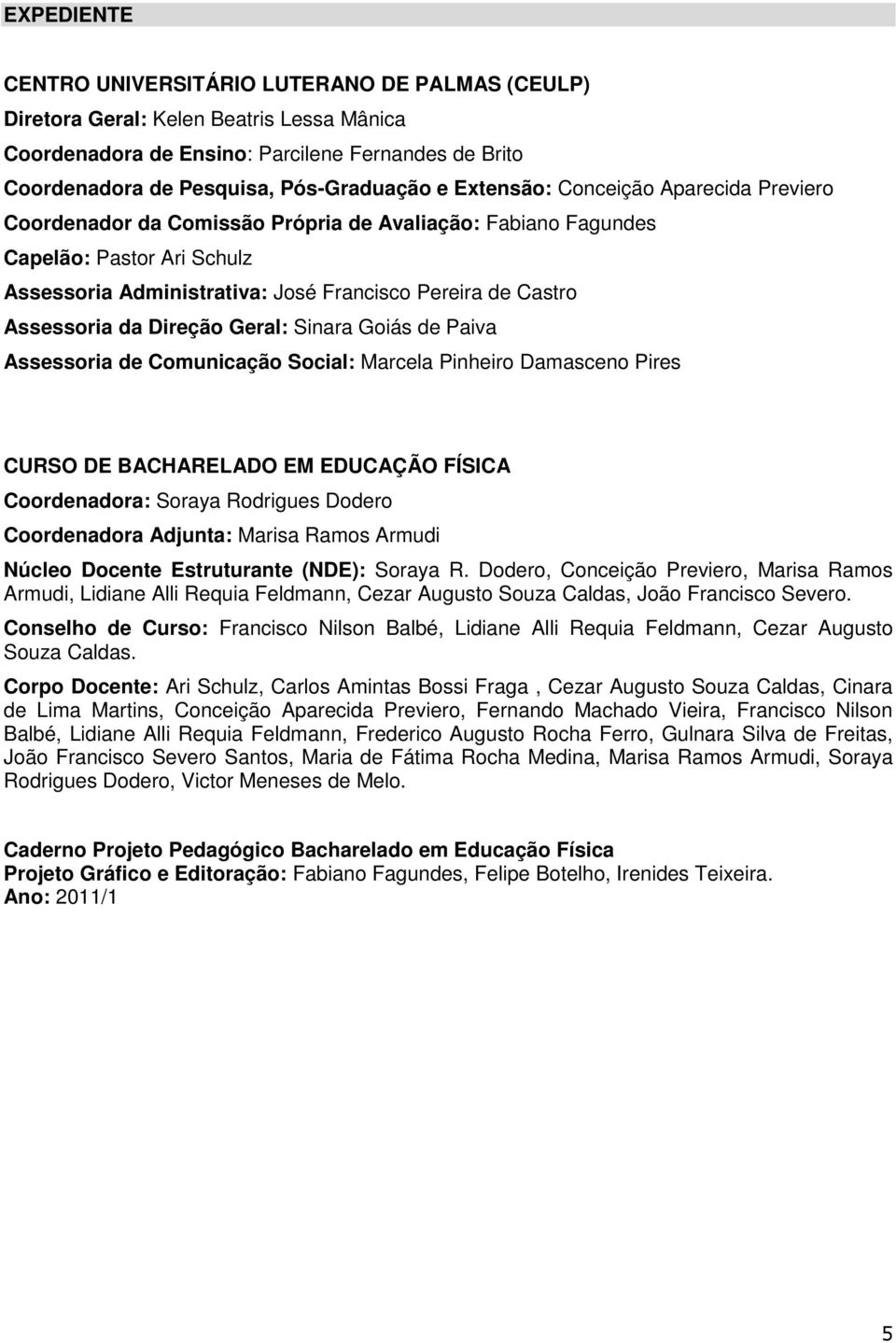 da Direção Geral: Sinara Goiás de Paiva Assessoria de Comunicação Social: Marcela Pinheiro Damasceno Pires CURSO DE BACHARELADO EM EDUCAÇÃO FÍSICA Coordenadora: Soraya Rodrigues Dodero Coordenadora