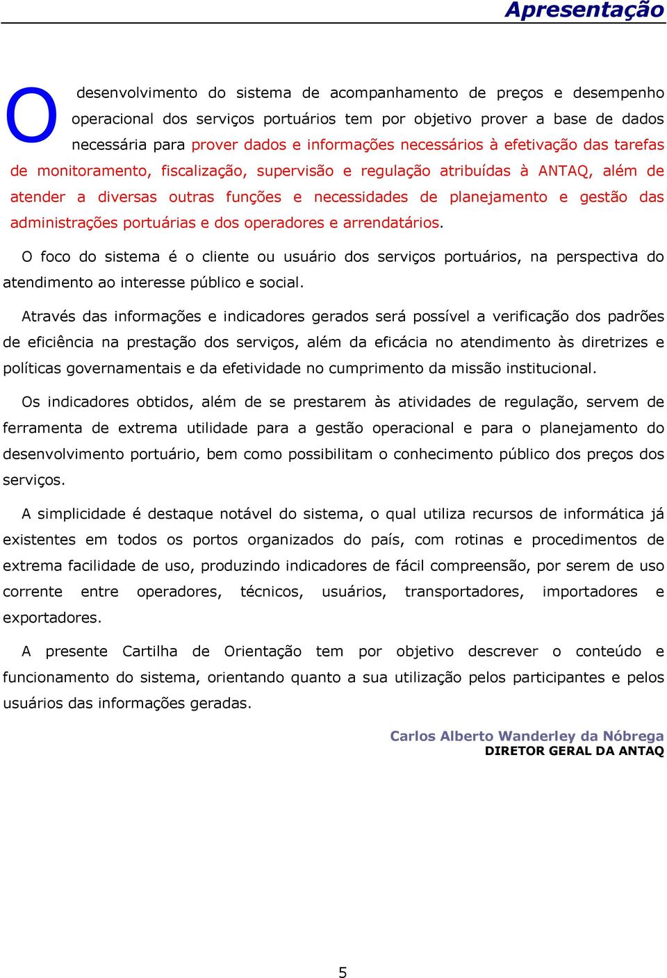 gestão das administrações portuárias e dos operadores e arrendatários. O foco do sistema é o cliente ou usuário dos serviços portuários, na perspectiva do atendimento ao interesse público e social.