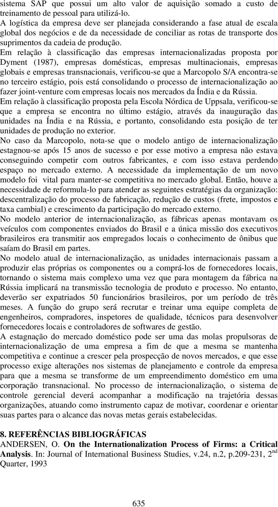 Em relação à classificação das empresas internacionalizadas proposta por Dyment (1987), empresas domésticas, empresas multinacionais, empresas globais e empresas transnacionais, verificou-se que a