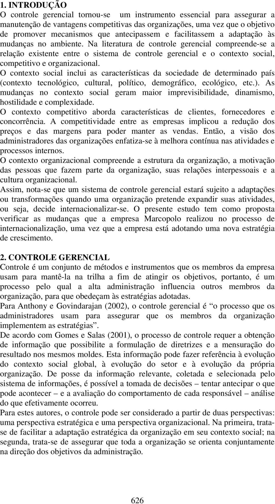 Na literatura de controle gerencial compreende-se a relação existente entre o sistema de controle gerencial e o contexto social, competitivo e organizacional.