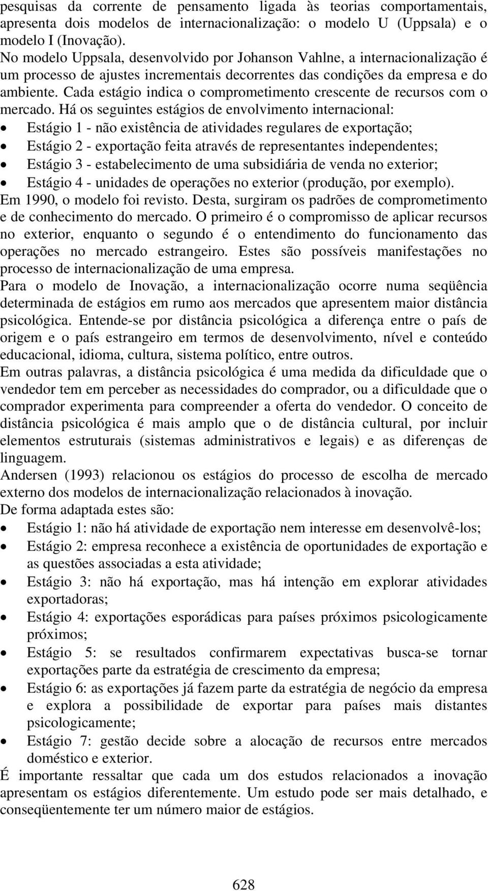 Cada estágio indica o comprometimento crescente de recursos com o mercado.