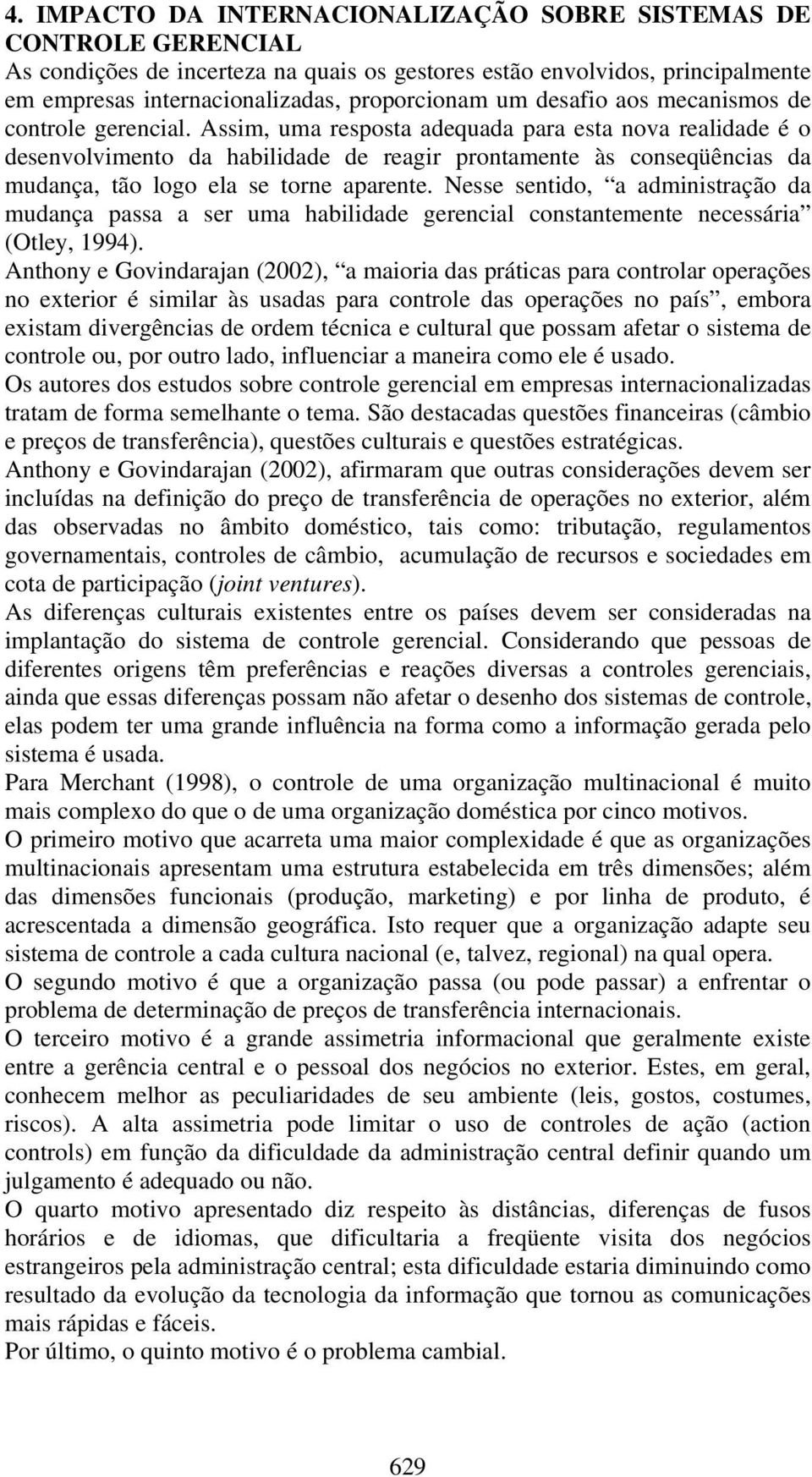 Assim, uma resposta adequada para esta nova realidade é o desenvolvimento da habilidade de reagir prontamente às conseqüências da mudança, tão logo ela se torne aparente.