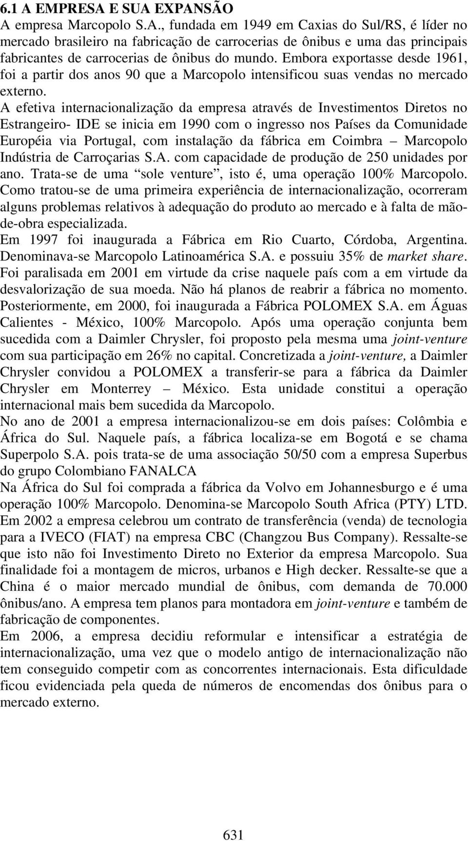 A efetiva internacionalização da empresa através de Investimentos Diretos no Estrangeiro- IDE se inicia em 1990 com o ingresso nos Países da Comunidade Européia via Portugal, com instalação da