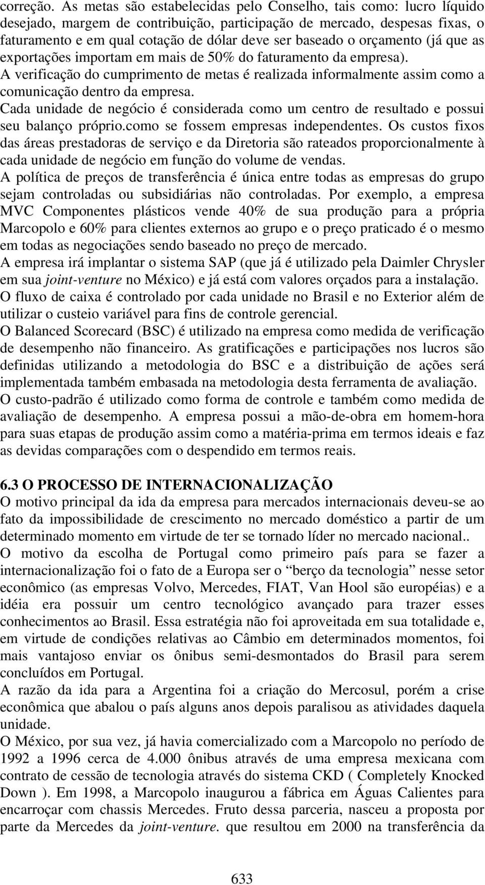 o orçamento (já que as exportações importam em mais de 50% do faturamento da empresa). A verificação do cumprimento de metas é realizada informalmente assim como a comunicação dentro da empresa.