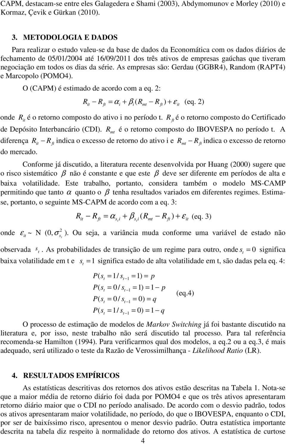 odos os das da sére. As empresas são: Gerdau (GGBR4), Random (RAPT4) e Marcopolo (POMO4). onde O (CAPM) é esmado de acordo com a eq. 2: R R = α + β ( R R ) + ε (eq.