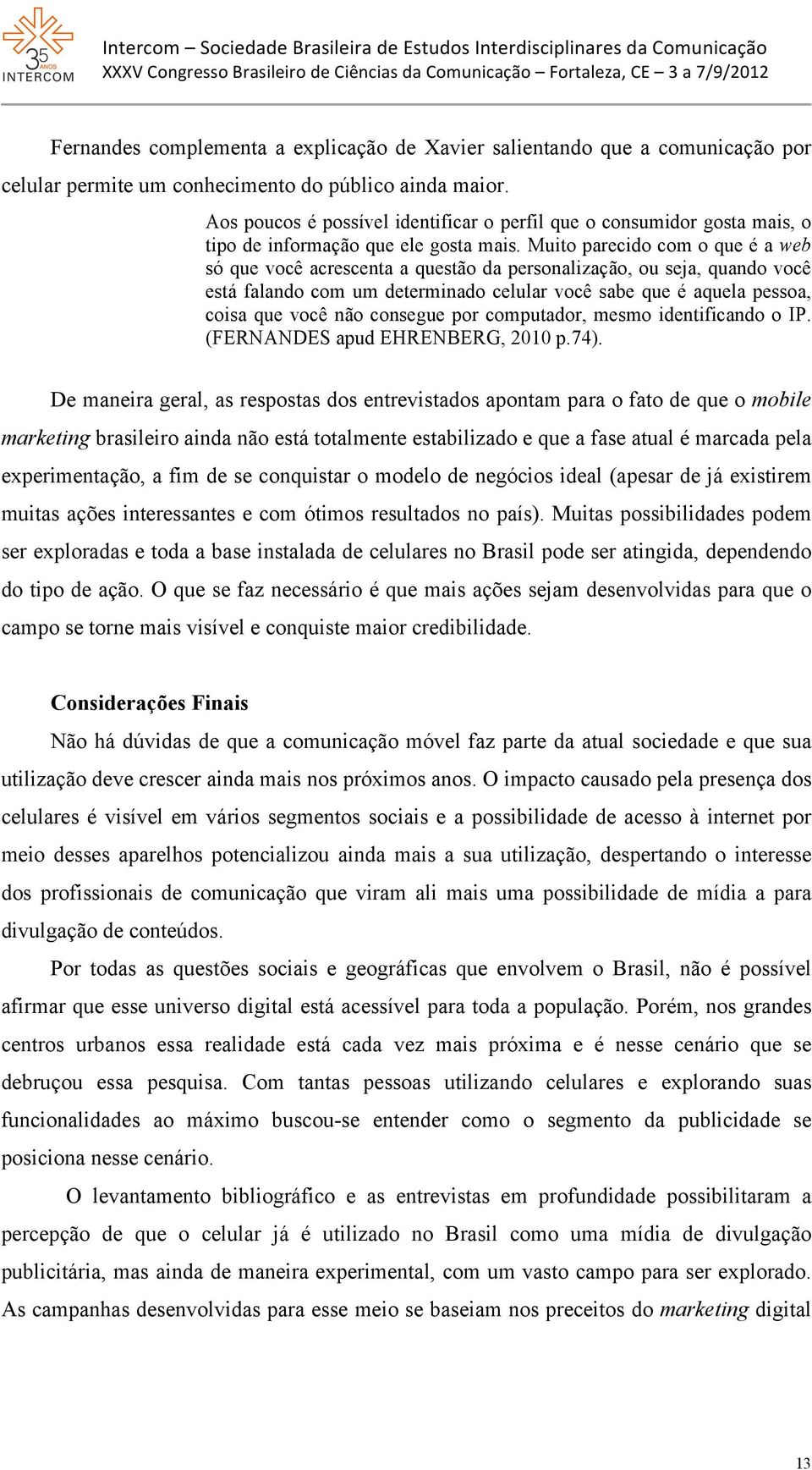 Muito parecido com o que é a web só que você acrescenta a questão da personalização, ou seja, quando você está falando com um determinado celular você sabe que é aquela pessoa, coisa que você não