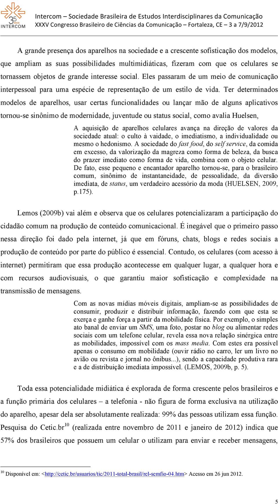 Ter determinados modelos de aparelhos, usar certas funcionalidades ou lançar mão de alguns aplicativos tornou-se sinônimo de modernidade, juventude ou status social, como avalia Huelsen, A aquisição