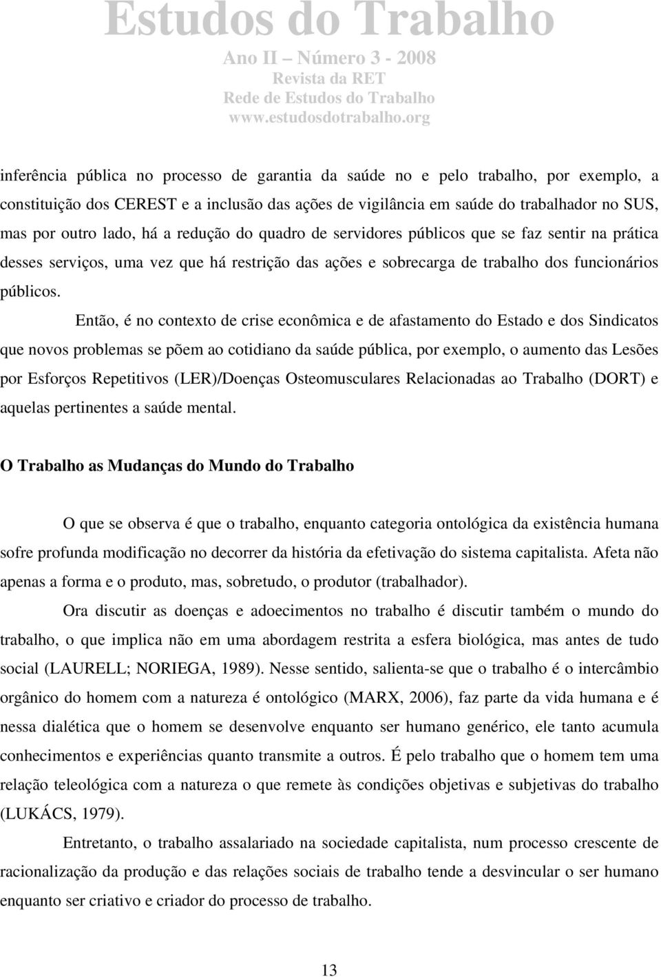 Então, é no contexto de crise econômica e de afastamento do Estado e dos Sindicatos que novos problemas se põem ao cotidiano da saúde pública, por exemplo, o aumento das Lesões por Esforços