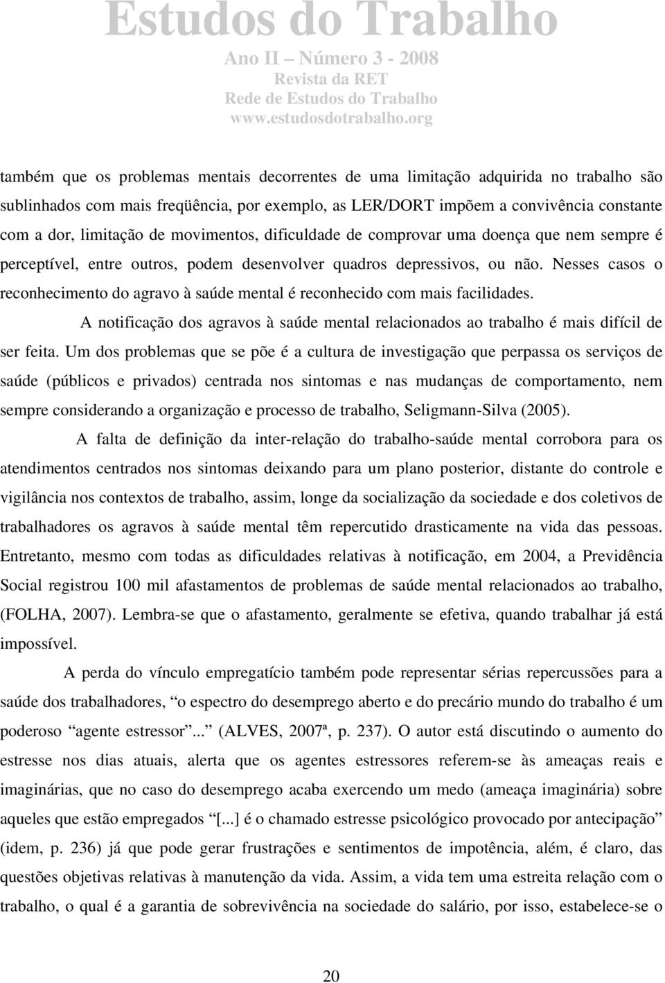 Nesses casos o reconhecimento do agravo à saúde mental é reconhecido com mais facilidades. A notificação dos agravos à saúde mental relacionados ao trabalho é mais difícil de ser feita.