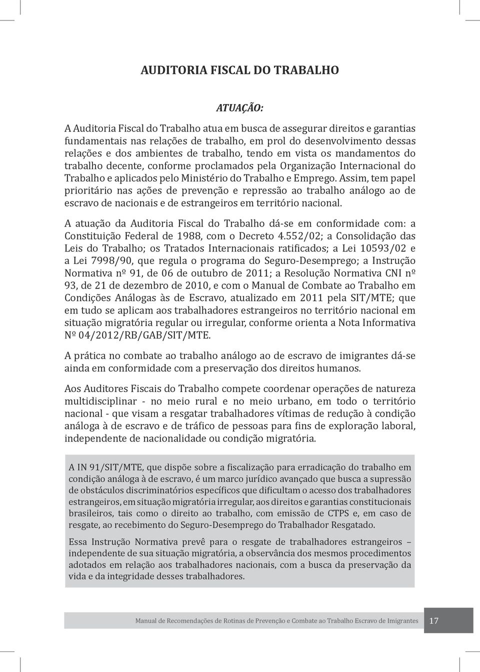 Assim, tem papel prioritário nas ações de prevenção e repressão ao trabalho análogo ao de escravo de nacionais e de estrangeiros em território nacional.