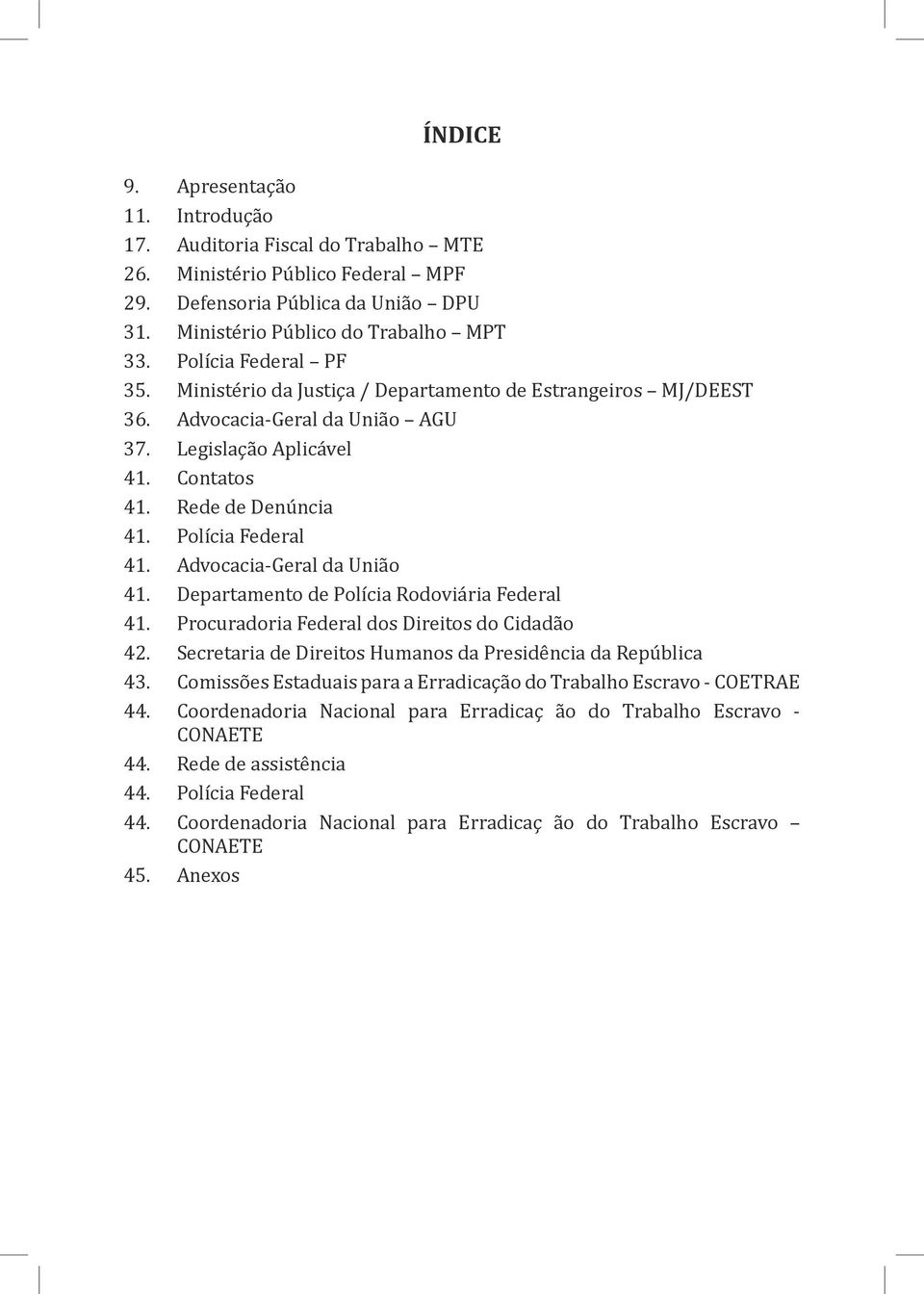 Advocacia-Geral da União 41. Departamento de Polícia Rodoviária Federal 41. Procuradoria Federal dos Direitos do Cidadão 42. Secretaria de Direitos Humanos da Presidência da República 43.