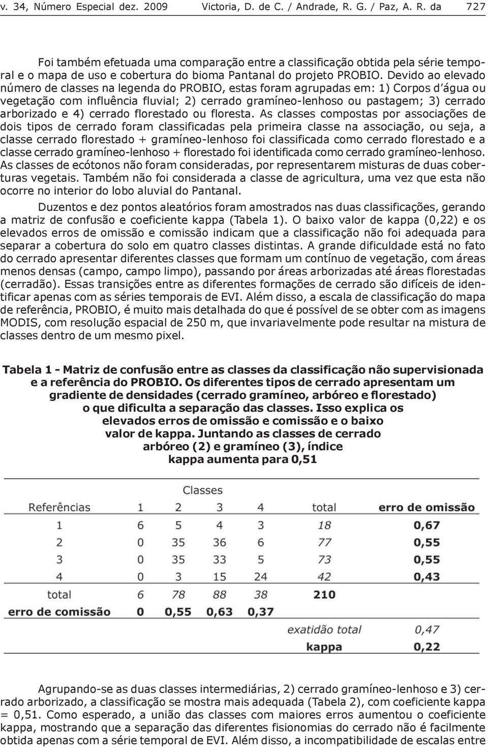 Devido ao elevado número de classes na legenda do PROBIO, estas foram agrupadas em: 1) Corpos d água ou vegetação com influência fluvial; 2) cerrado gramíneo-lenhoso ou pastagem; 3) cerrado