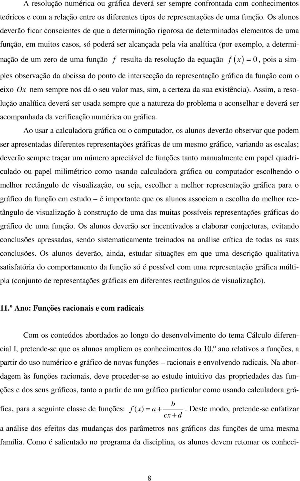 um zero de uma função f resulta da resolução da equação f ( x ) = 0, pois a simples observação da abcissa do ponto de intersecção da representação gráfica da função com o eixo Ox nem sempre nos dá o