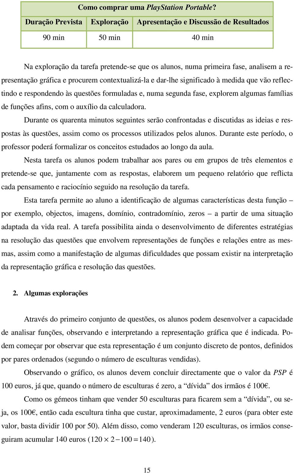 procurem contextualizá-la e dar-lhe significado à medida que vão reflectindo e respondendo às questões formuladas e, numa segunda fase, explorem algumas famílias de funções afins, com o auxílio da